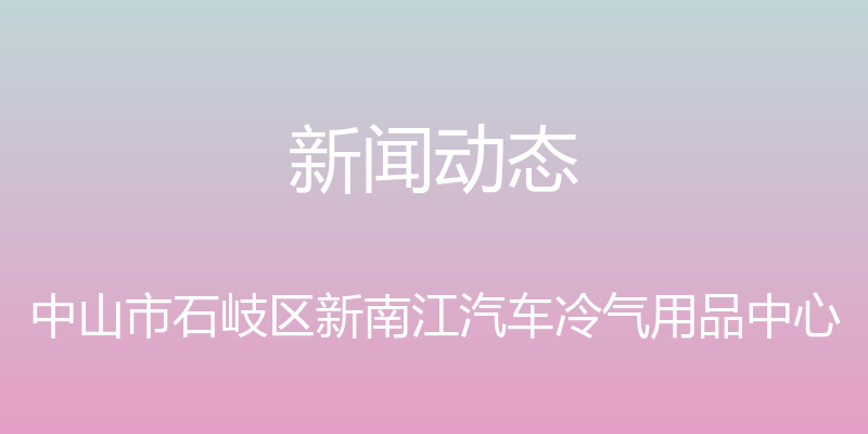 新闻动态 - 中山市石岐区新南江汽车冷气用品中心