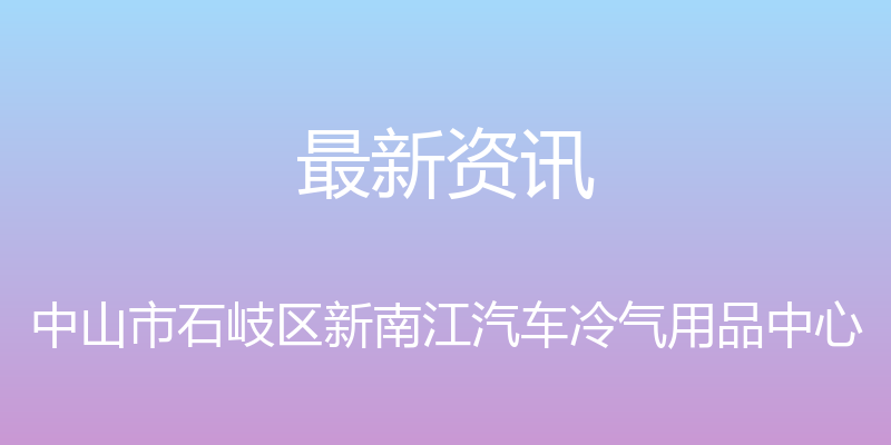 最新资讯 - 中山市石岐区新南江汽车冷气用品中心